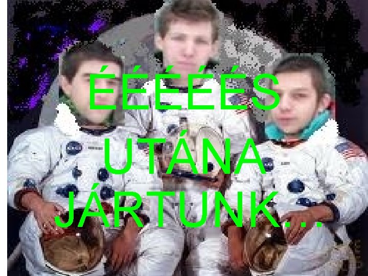 ÉÉÉÉÉS UTÁNA JÁRTUNK… 