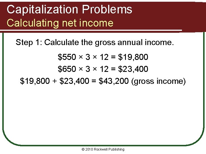 Capitalization Problems Calculating net income Step 1: Calculate the gross annual income. $550 ×