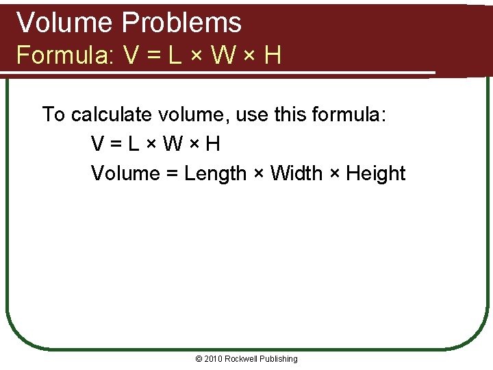 Volume Problems Formula: V = L × W × H To calculate volume, use