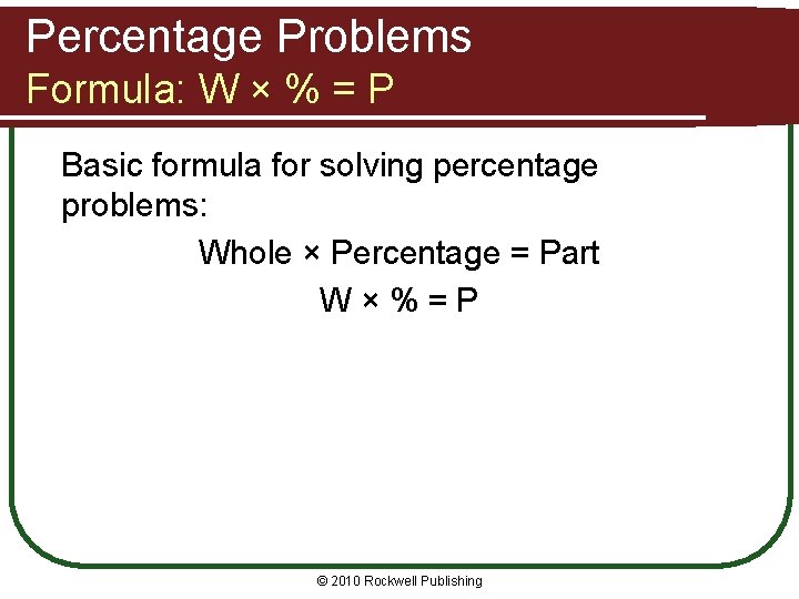 Percentage Problems Formula: W × % = P Basic formula for solving percentage problems: