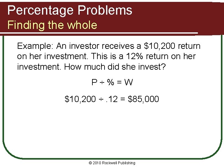 Percentage Problems Finding the whole Example: An investor receives a $10, 200 return on