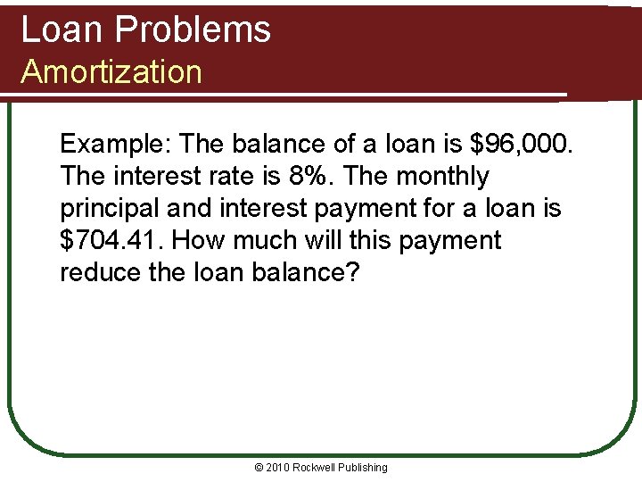 Loan Problems Amortization Example: The balance of a loan is $96, 000. The interest