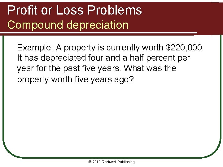 Profit or Loss Problems Compound depreciation Example: A property is currently worth $220, 000.