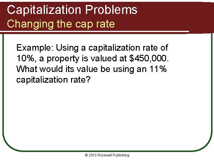 Capitalization Problems Changing the cap rate Example: Using a capitalization rate of 10%, a