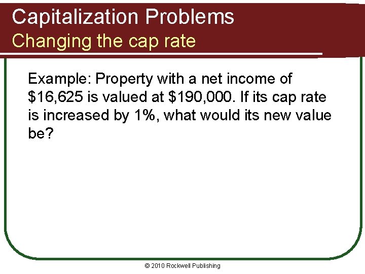 Capitalization Problems Changing the cap rate Example: Property with a net income of $16,