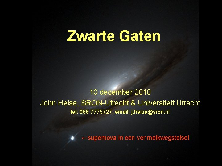 Zwarte Gaten 10 december 2010 John Heise, SRON-Utrecht & Universiteit Utrecht tel: 088 7775727,