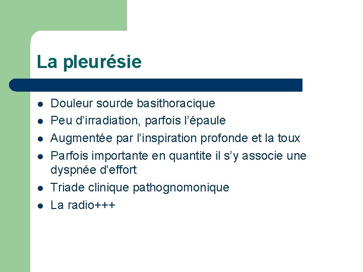 La pleurésie l l l Douleur sourde basithoracique Peu d’irradiation, parfois l’épaule Augmentée par