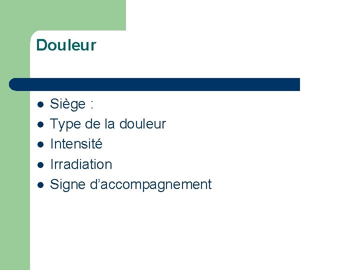 Douleur l l l Siège : Type de la douleur Intensité Irradiation Signe d’accompagnement