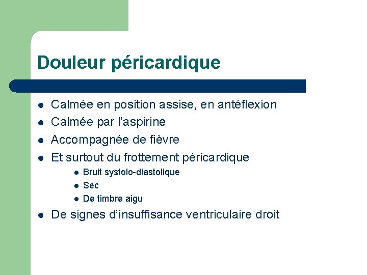 Douleur péricardique l l Calmée en position assise, en antéflexion Calmée par l’aspirine Accompagnée