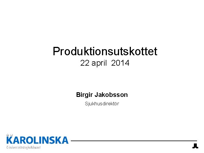 Produktionsutskottet 22 april 2014 Birgir Jakobsson Sjukhusdirektör 