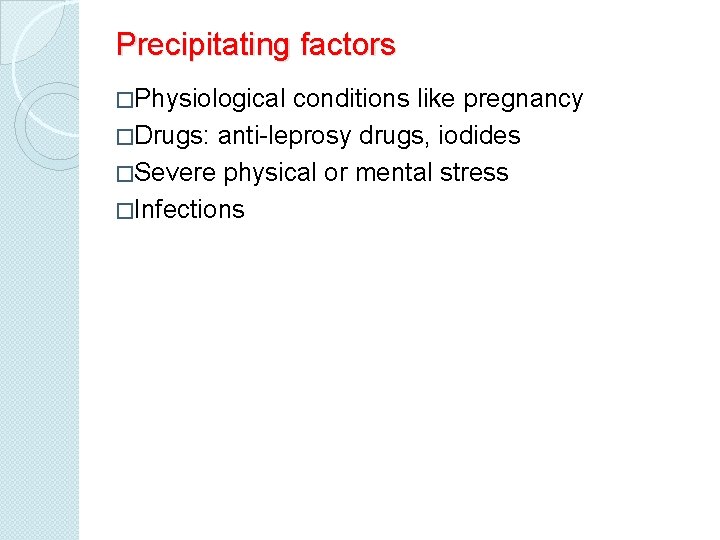 Precipitating factors �Physiological conditions like pregnancy �Drugs: anti-leprosy drugs, iodides �Severe physical or mental