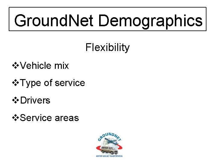 Ground. Net Demographics Flexibility v. Vehicle mix v. Type of service v. Drivers v.