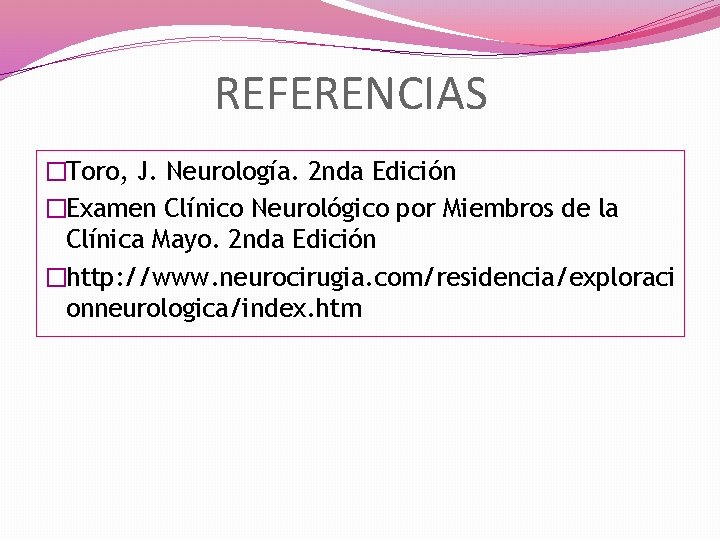 REFERENCIAS �Toro, J. Neurología. 2 nda Edición �Examen Clínico Neurológico por Miembros de la