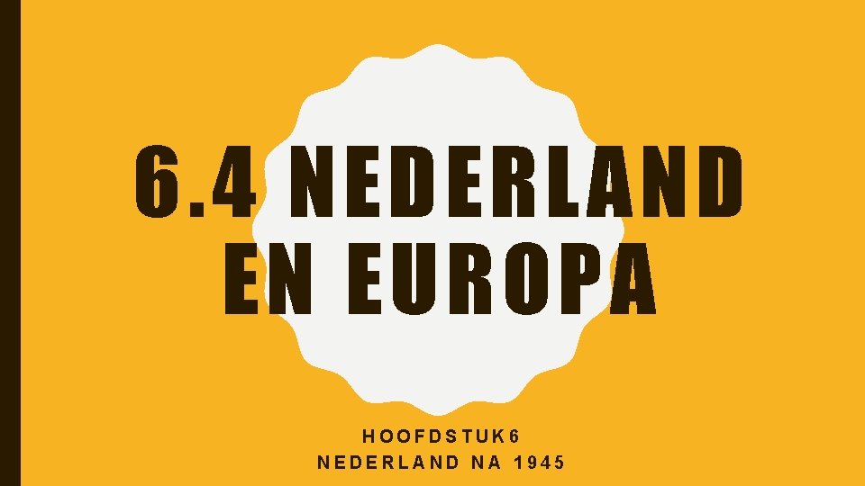 6. 4 NEDERLAND EN EUROPA HOOFDSTUK 6 NEDERLAND NA 1945 