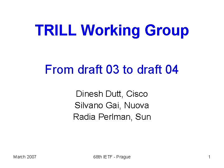 TRILL Working Group From draft 03 to draft 04 Dinesh Dutt, Cisco Silvano Gai,