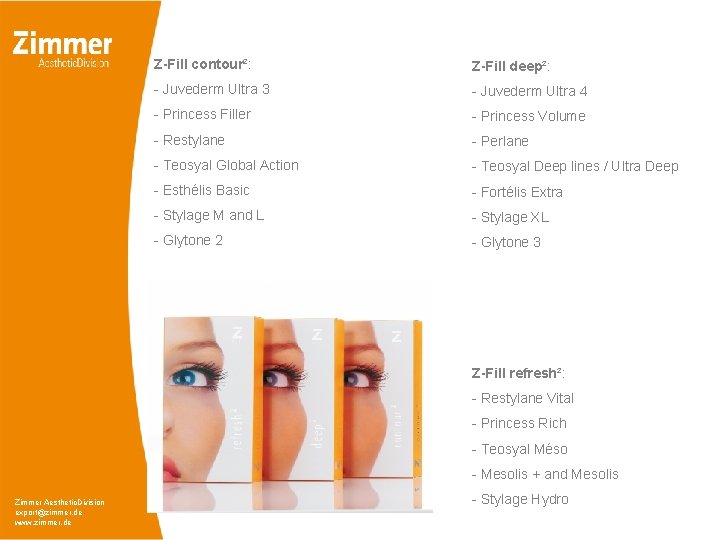 Z-Fill contour²: Z-Fill deep²: - Juvederm Ultra 3 - Juvederm Ultra 4 - Princess