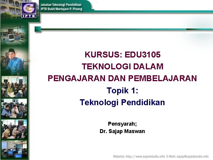 KURSUS: EDU 3105 TEKNOLOGI DALAM PENGAJARAN DAN PEMBELAJARAN Topik 1: Teknologi Pendidikan Pensyarah; Dr.