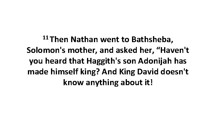 11 Then Nathan went to Bathsheba, Solomon's mother, and asked her, “Haven't you heard