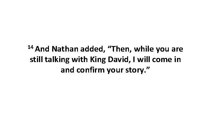 14 And Nathan added, “Then, while you are still talking with King David, I