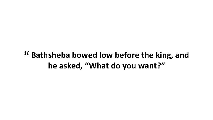 16 Bathsheba bowed low before the king, and he asked, “What do you want?