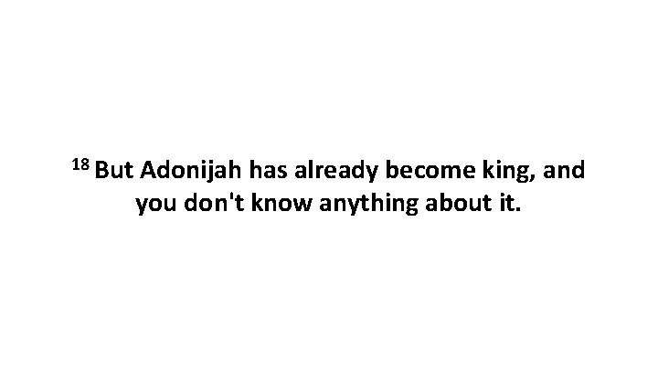 18 But Adonijah has already become king, and you don't know anything about it.