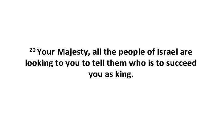 20 Your Majesty, all the people of Israel are looking to you to tell