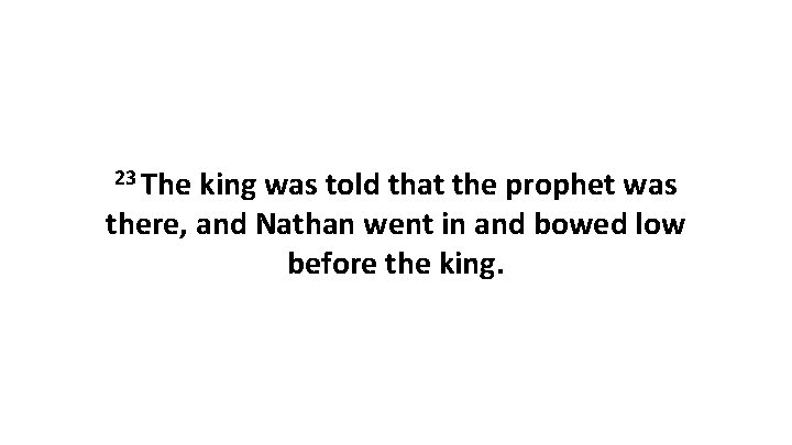 23 The king was told that the prophet was there, and Nathan went in