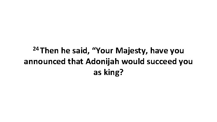 24 Then he said, “Your Majesty, have you announced that Adonijah would succeed you