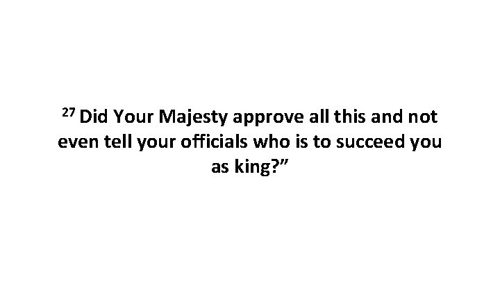 27 Did Your Majesty approve all this and not even tell your officials who