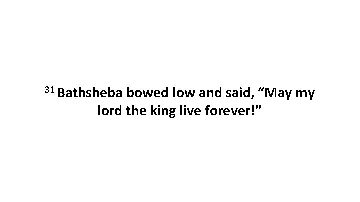 31 Bathsheba bowed low and said, “May my lord the king live forever!” 