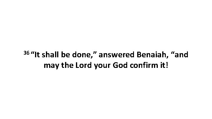 36 “It shall be done, ” answered Benaiah, “and may the Lord your God