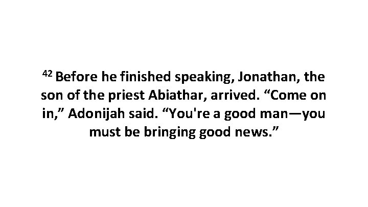 42 Before he finished speaking, Jonathan, the son of the priest Abiathar, arrived. “Come