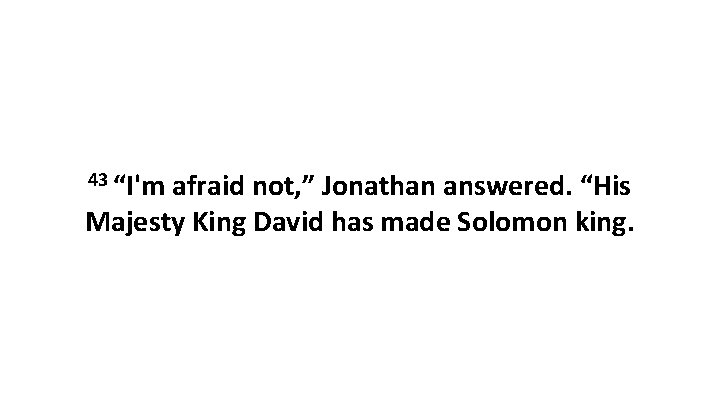 43 “I'm afraid not, ” Jonathan answered. “His Majesty King David has made Solomon