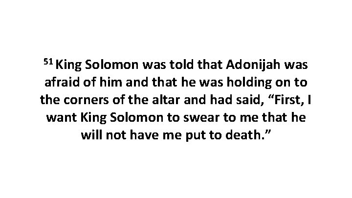 51 King Solomon was told that Adonijah was afraid of him and that he