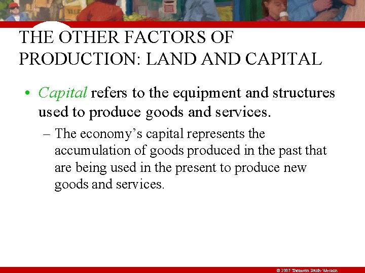 THE OTHER FACTORS OF PRODUCTION: LAND CAPITAL • Capital refers to the equipment and