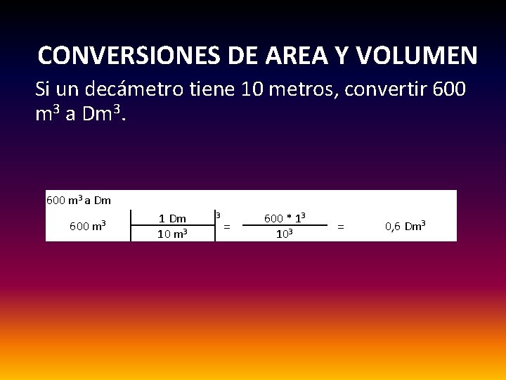 CONVERSIONES DE AREA Y VOLUMEN Si un decámetro tiene 10 metros, convertir 600 m