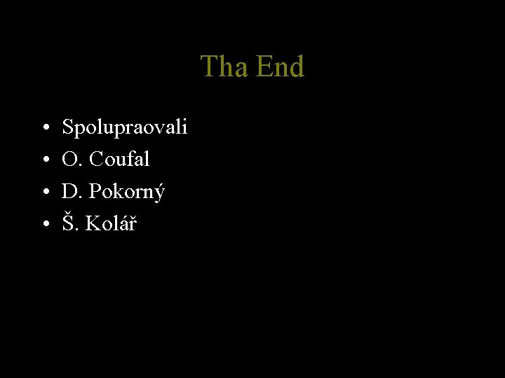 Tha End • • Spolupraovali O. Coufal D. Pokorný Š. Kolář 