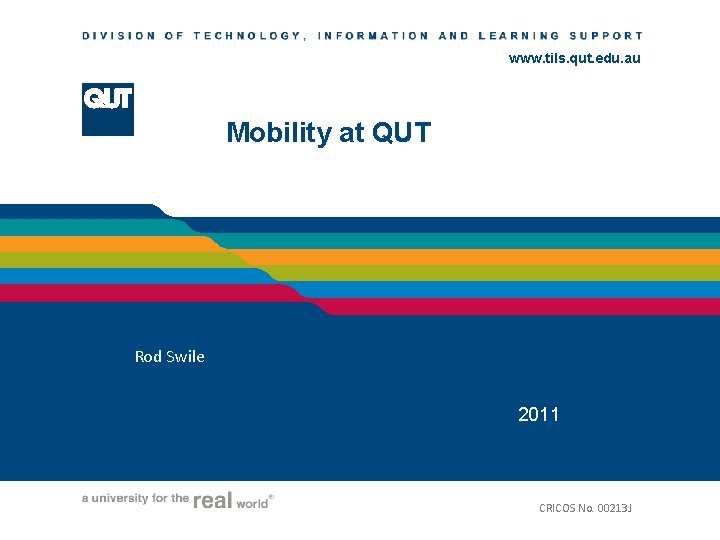 www. tils. qut. edu. au Mobility at QUT Rod Swile 2011 CRICOS No. 00213