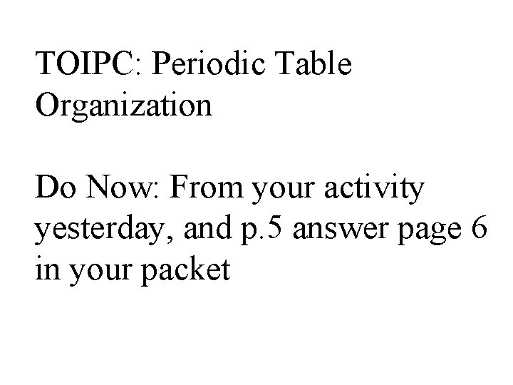 TOIPC: Periodic Table Organization Do Now: From your activity yesterday, and p. 5 answer