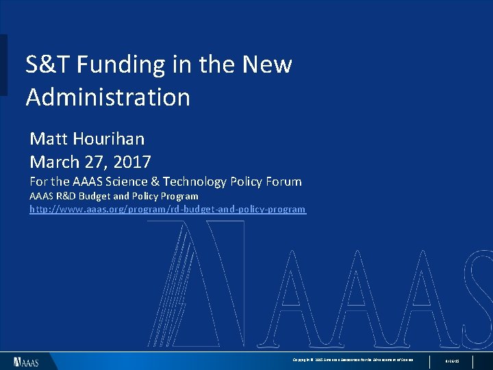 S&T Funding in the New Administration Matt Hourihan March 27, 2017 For the AAAS