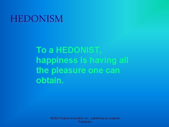 HEDONISM To a HEDONIST, happiness is having all the pleasure one can obtain. ©