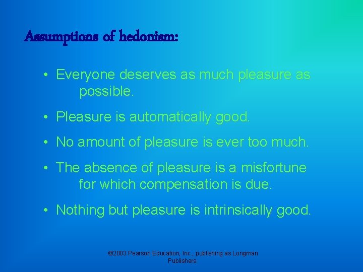 Assumptions of hedonism: • Everyone deserves as much pleasure as possible. • Pleasure is