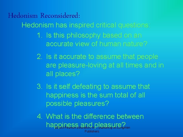 Hedonism Reconsidered: Hedonism has inspired critical questions: 1. Is this philosophy based on an
