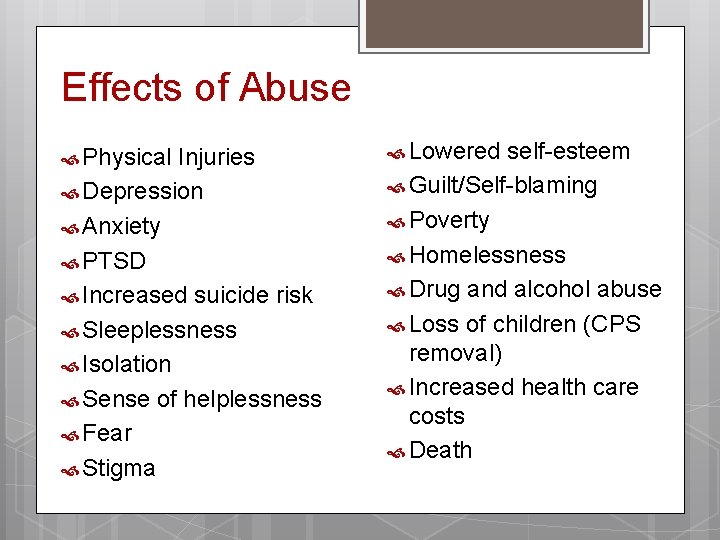 Effects of Abuse Physical Injuries Depression Anxiety PTSD Increased suicide risk Sleeplessness Isolation Sense