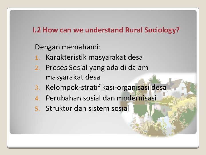 I. 2 How can we understand Rural Sociology? Dengan memahami: 1. Karakteristik masyarakat desa
