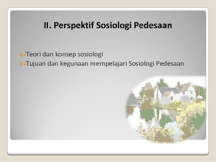 II. Perspektif Sosiologi Pedesaan Teori dan konsep sosiologi Tujuan dan kegunaan mempelajari Sosiologi Pedesaan