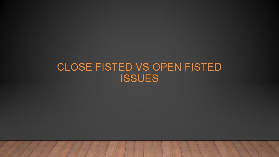 CLOSE FISTED VS OPEN FISTED ISSUES 