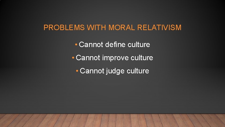 PROBLEMS WITH MORAL RELATIVISM • Cannot define culture • Cannot improve culture • Cannot