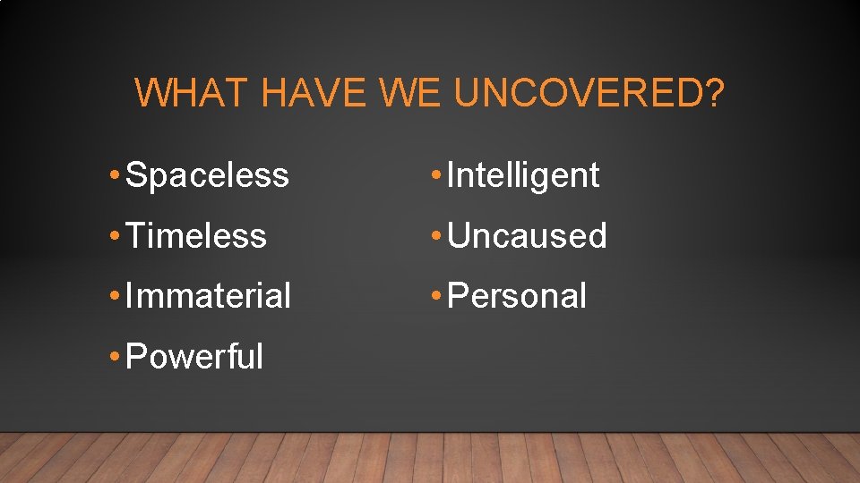 WHAT HAVE WE UNCOVERED? • Spaceless • Intelligent • Timeless • Uncaused • Immaterial