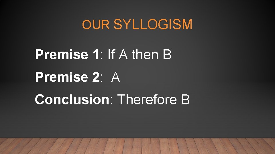 OUR SYLLOGISM Premise 1: If A then B Premise 2: A Conclusion: Therefore B